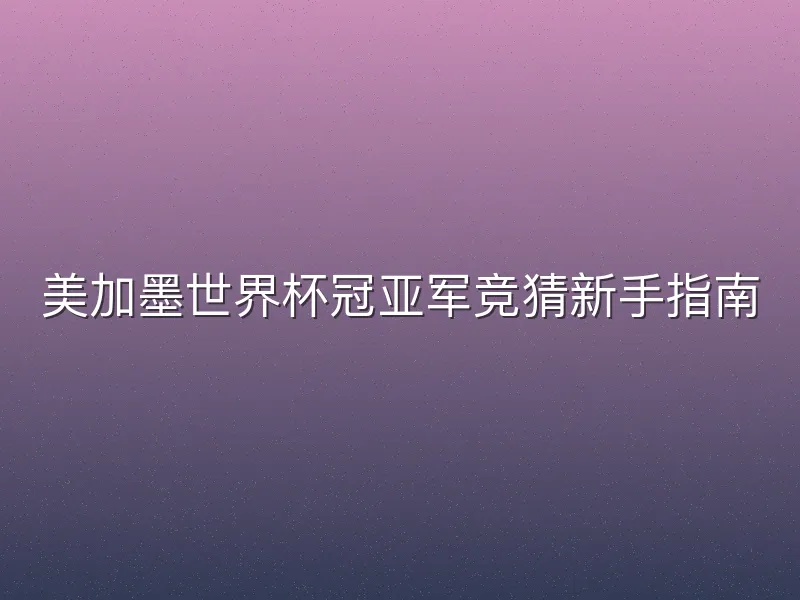 美加墨世界杯冠亚军竞猜新手指南